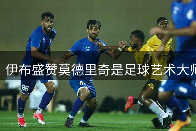 伊布盛赞莫德里奇是足球艺术大师 称其为米兰最佳