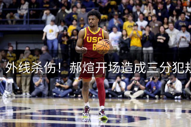 外线杀伤！郝煊开场造成三分犯规 随后三罚稳稳全中